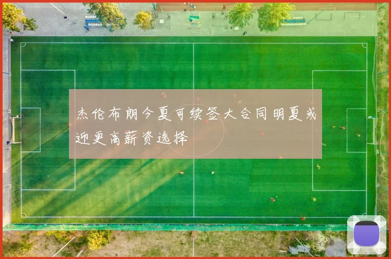杰伦布朗今夏可续签大合同明夏或迎更高薪资选择