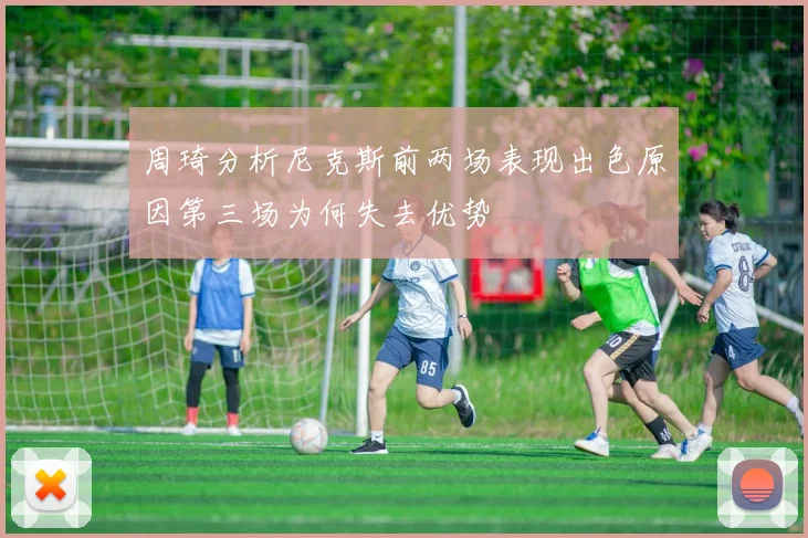 周琦分析尼克斯前两场表现出色原因第三场为何失去优势
