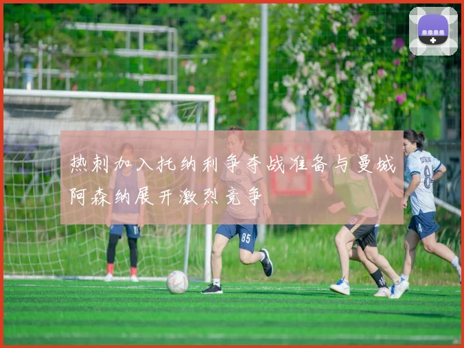 热刺加入托纳利争夺战准备与曼城阿森纳展开激烈竞争