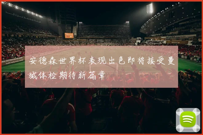 安德森世界杯表现出色即将接受曼城体检期待新篇章