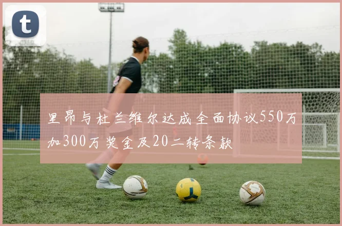 里昂与杜兰维尔达成全面协议550万加300万奖金及20二转条款