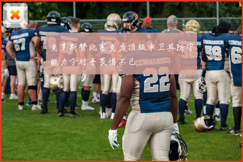 克罗斯赞比塞克为顶级中卫其防守能力令对手畏惧不已