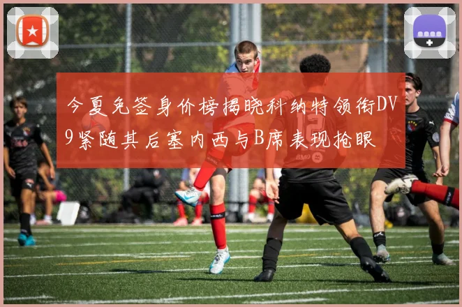 今夏免签身价榜揭晓科纳特领衔DV9紧随其后塞内西与B席表现抢眼