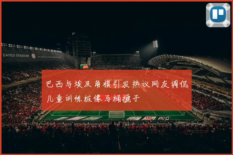 巴西与埃及角旗引发热议网友调侃儿童训练桩像马桶搋子