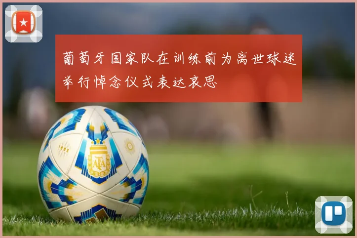 葡萄牙国家队在训练前为离世球迷举行悼念仪式表达哀思
