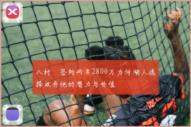 八村塁签约两年2800万为何湖人选择放弃他的潜力与价值