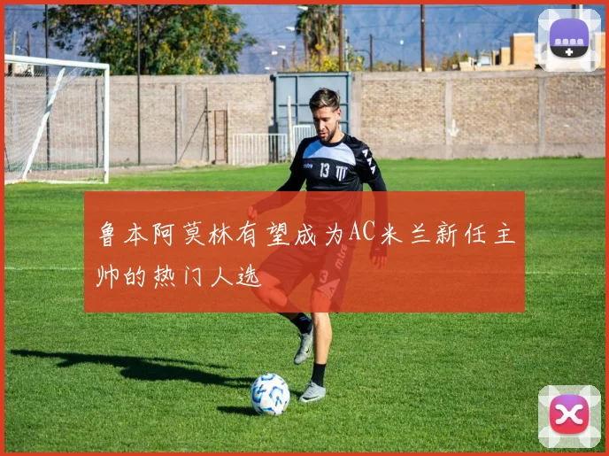 鲁本阿莫林有望成为AC米兰新任主帅的热门人选